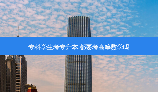 专科学生考专升本,都要考高等数学吗-第1张图片-天智网 专科学生考专升本,都要考高等数学吗-第1张图片-天智网