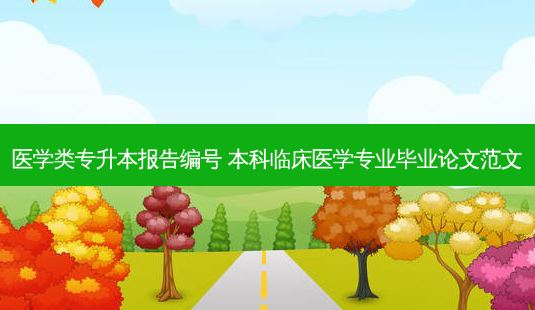 医学类专升本报告编号 本科临床医学专业毕业论文范文-第1张图片-天智网 医学类专升本报告编号 本科临床医学专业毕业论文范文-第1张图片-天智网