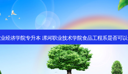 漯河牧业经济学院专升本 漯河职业技术学院食品工程系是否可以专升本-第1张图片-汇成专升本网