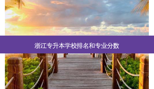 浙江专升本学校排名和专业分数-第1张图片-天智网 浙江专升本学校排名和专业分数-第1张图片-天智网