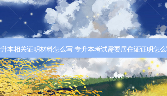 专升本相关证明材料怎么写 专升本考试需要居住证证明怎么写-第1张图片-天智网 专升本相关证明材料怎么写 专升本考试需要居住证证明怎么写-第1张图片-天智网