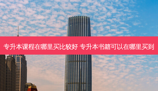专升本课程在哪里买比较好 专升本书籍可以在哪里买到-第1张图片-天智网 专升本课程在哪里买比较好 专升本书籍可以在哪里买到-第1张图片-天智网