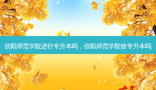 信阳师范学院进行专升本吗,信阳师范学院收专升本吗-第1张图片-天智网 信阳师范学院进行专升本吗,信阳师范学院收专升本吗-第1张图片-天智网