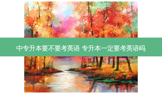 中专升本要不要考英语 专升本一定要考英语吗-第1张图片-天智网 中专升本要不要考英语 专升本一定要考英语吗-第1张图片-天智网