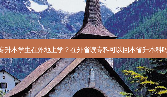 专升本学生在外地上学？在外省读专科可以回本省升本科吗-第1张图片-汇成专升本网