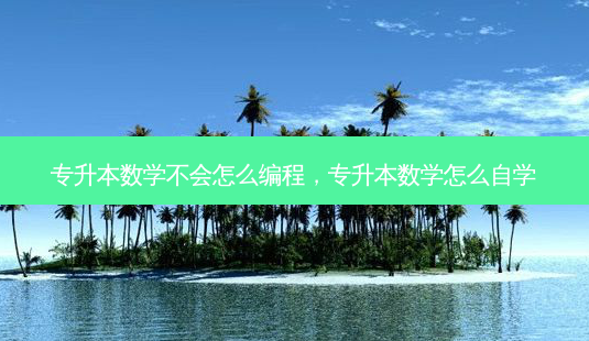 专升本数学不会怎么编程,专升本数学怎么自学-第1张图片-天智网 专升本数学不会怎么编程,专升本数学怎么自学-第1张图片-天智网