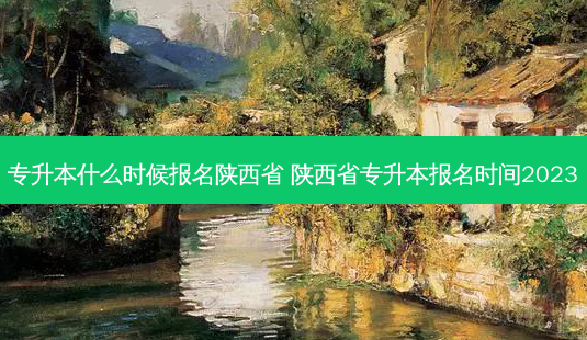 专升本什么时候报名陕西省 陕西省专升本报名时间2023-第1张图片-汇成专升本网