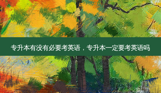 专升本有没有必要考英语,专升本一定要考英语吗-第1张图片-天智网 专升本有没有必要考英语,专升本一定要考英语吗-第1张图片-天智网