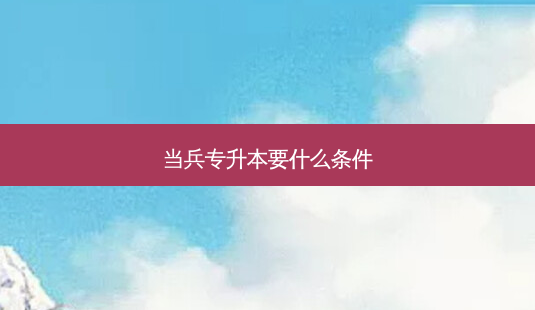 当兵专升本要什么条件-第1张图片-天智网 当兵专升本要什么条件-第1张图片-天智网