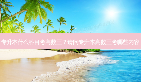 专升本什么科目考高数三?请问专升本高数三考哪些内容-第1张图片-天智网 专升本什么科目考高数三?请问专升本高数三考哪些内容-第1张图片-天智网