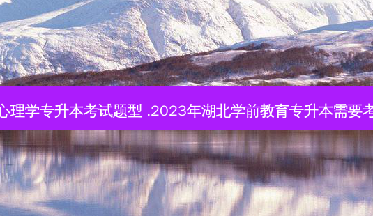 学前心理学专升本考试题型 .2023年湖北学前教育专升本需要考什么-第1张图片-天智网 学前心理学专升本考试题型 .2023年湖北学前教育专升本需要考什么-第1张图片-天智网