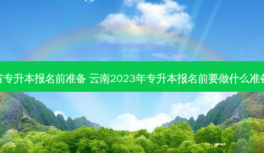 云南省专升本报名前准备 云南2023年专升本报名前要做什么准备工作-第1张图片-汇成专升本网