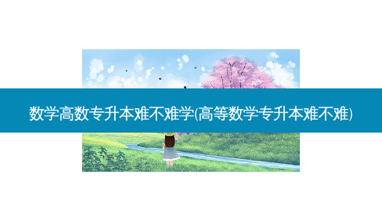数学高数专升本难不难学(高等数学专升本难不难)-第1张图片-天智网 数学高数专升本难不难学(高等数学专升本难不难)-第1张图片-天智网