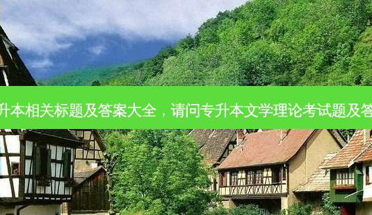 专升本相关标题及答案大全,请问专升本文学理论考试题及答案-第1张图片-天智网 专升本相关标题及答案大全,请问专升本文学理论考试题及答案-第1张图片-天智网