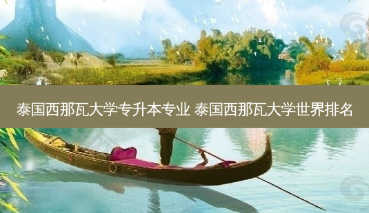 泰国西那瓦大学专升本专业 泰国西那瓦大学世界排名-第1张图片-天智网 泰国西那瓦大学专升本专业 泰国西那瓦大学世界排名-第1张图片-天智网