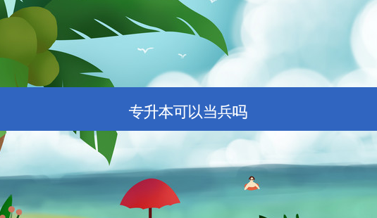 专升本可以当兵吗-第1张图片-天智网 专升本可以当兵吗-第1张图片-天智网