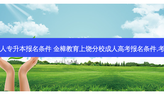 上饶成人专升本报名条件 金樟教育上饶分校成人高考报名条件,考试科目-第1张图片-天智网 上饶成人专升本报名条件 金樟教育上饶分校成人高考报名条件,考试科目-第1张图片-天智网