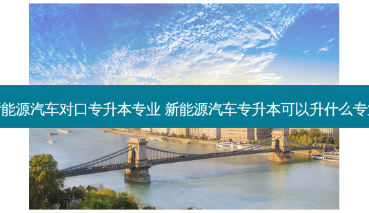 新能源汽车对口专升本专业 新能源汽车专升本可以升什么专业-第1张图片-天智网 新能源汽车对口专升本专业 新能源汽车专升本可以升什么专业-第1张图片-天智网