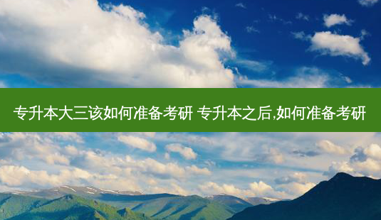 专升本大三该如何准备考研 专升本之后,如何准备考研-第1张图片-天智网 专升本大三该如何准备考研 专升本之后,如何准备考研-第1张图片-天智网
