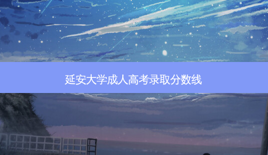 延安大学成人高考录取分数线-第1张图片-天智网 延安大学成人高考录取分数线-第1张图片-天智网