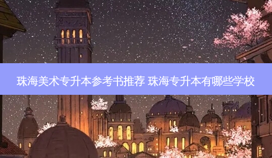 珠海美术专升本参考书推荐 珠海专升本有哪些学校-第1张图片-天智网 珠海美术专升本参考书推荐 珠海专升本有哪些学校-第1张图片-天智网