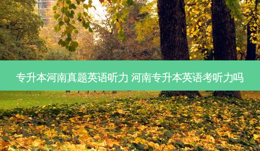 专升本河南真题英语听力 河南专升本英语考听力吗-第1张图片-天智网 专升本河南真题英语听力 河南专升本英语考听力吗-第1张图片-天智网