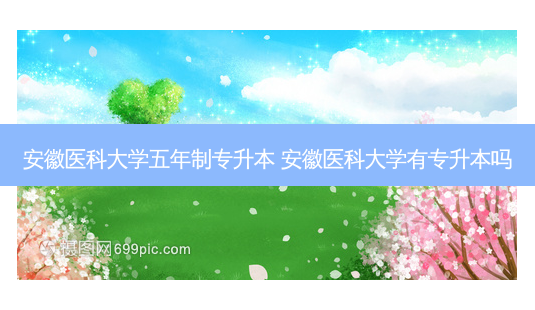 安徽医科大学五年制专升本 安徽医科大学有专升本吗-第1张图片-天智网 安徽医科大学五年制专升本 安徽医科大学有专升本吗-第1张图片-天智网