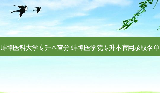 蚌埠医科大学专升本查分 蚌埠医学院专升本官网录取名单-第1张图片-天智网 蚌埠医科大学专升本查分 蚌埠医学院专升本官网录取名单-第1张图片-天智网