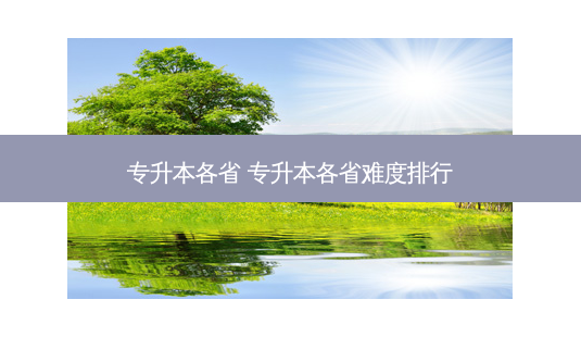 专升本各省 专升本各省难度排行-第1张图片-天智网 专升本各省 专升本各省难度排行-第1张图片-天智网