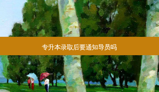专升本录取后要通知导员吗-第1张图片-天智网 专升本录取后要通知导员吗-第1张图片-天智网