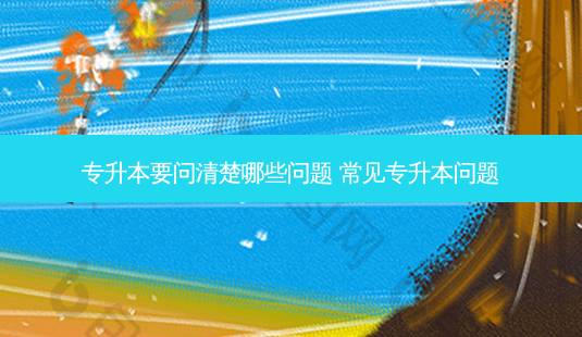 专升本要问清楚哪些问题 常见专升本问题-第1张图片-天智网 专升本要问清楚哪些问题 常见专升本问题-第1张图片-天智网