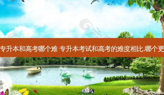 甘肃省专升本和高考哪个难 专升本考试和高考的难度相比,哪个更难一点-第1张图片-天智网 甘肃省专升本和高考哪个难 专升本考试和高考的难度相比,哪个更难一点-第1张图片-天智网
