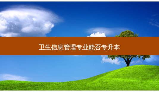 卫生信息管理专业能否专升本-第1张图片-天智网 卫生信息管理专业能否专升本-第1张图片-天智网