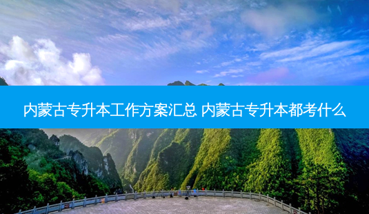内蒙古专升本工作方案汇总 内蒙古专升本都考什么-第1张图片-天智网 内蒙古专升本工作方案汇总 内蒙古专升本都考什么-第1张图片-天智网