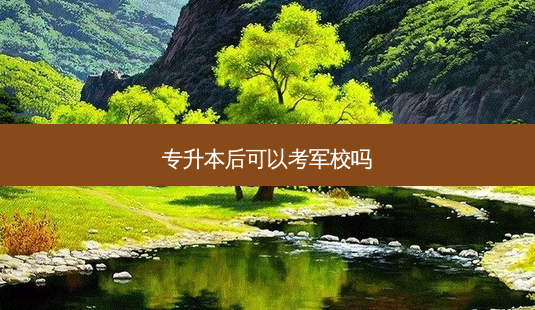 专升本后可以考军校吗-第1张图片-天智网 专升本后可以考军校吗-第1张图片-天智网