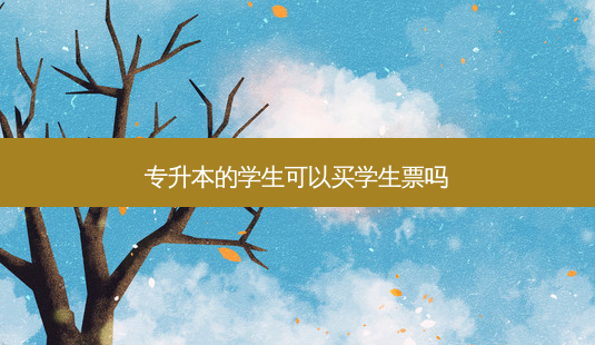 专升本的学生可以买学生票吗-第1张图片-天智网 专升本的学生可以买学生票吗-第1张图片-天智网