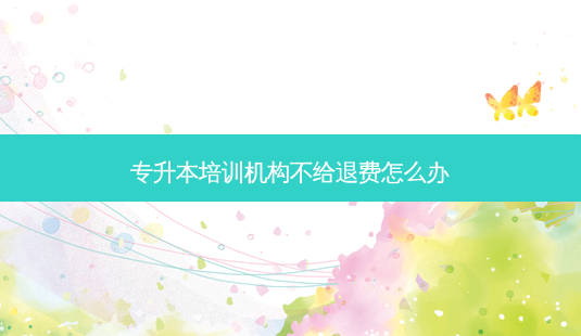 专升本培训机构不给退费怎么办-第1张图片-天智网 专升本培训机构不给退费怎么办-第1张图片-天智网