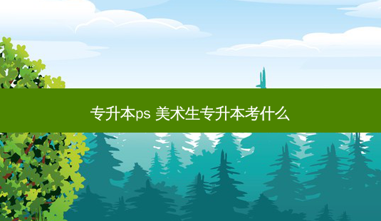专升本ps 美术生专升本考什么-第1张图片-天智网 专升本ps 美术生专升本考什么-第1张图片-天智网