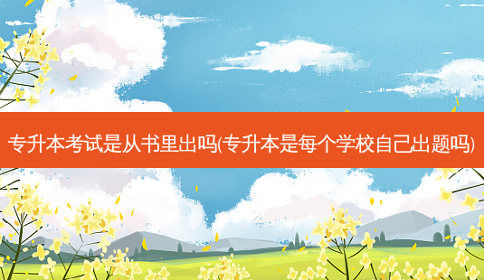 专升本考试是从书里出吗(专升本是每个学校自己出题吗)-第1张图片-天智网 专升本考试是从书里出吗(专升本是每个学校自己出题吗)-第1张图片-天智网