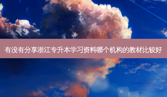 有没有分享浙江专升本学习资料哪个机构的教材比较好-第1张图片-天智网 有没有分享浙江专升本学习资料哪个机构的教材比较好-第1张图片-天智网