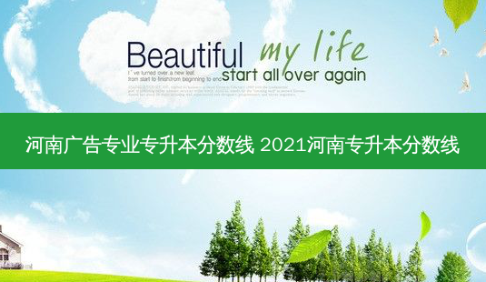 河南广告专业专升本分数线 2021河南专升本分数线-第1张图片-天智网 河南广告专业专升本分数线 2021河南专升本分数线-第1张图片-天智网