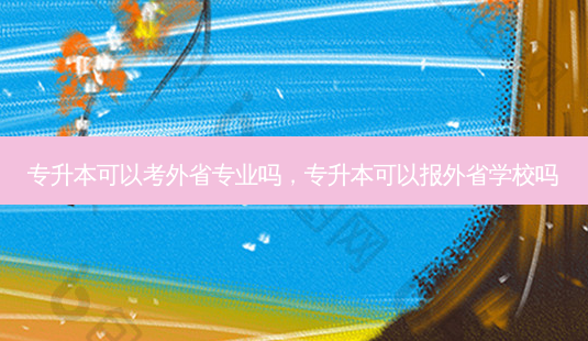 专升本可以考外省专业吗,专升本可以报外省学校吗-第1张图片-天智网 专升本可以考外省专业吗,专升本可以报外省学校吗-第1张图片-天智网