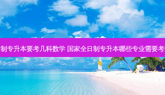 全日制专升本要考几科数学 国家全日制专升本哪些专业需要考数学-第1张图片-汇成专升本网