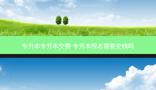 专升本专升本交费 专升本报名需要交钱吗-第1张图片-天智网 专升本专升本交费 专升本报名需要交钱吗-第1张图片-天智网