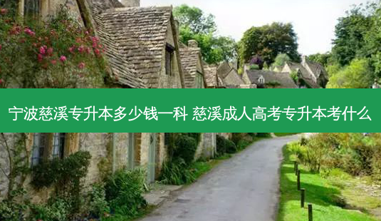 宁波慈溪专升本多少钱一科 慈溪成人高考专升本考什么-第1张图片-天智网 宁波慈溪专升本多少钱一科 慈溪成人高考专升本考什么-第1张图片-天智网