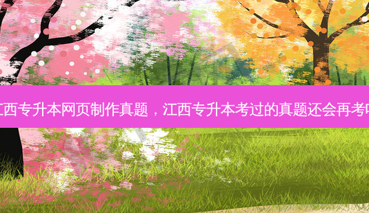 江西专升本网页 *** 真题,江西专升本考过的真题还会再考吗-第1张图片-天智网 江西专升本网页 *** 真题,江西专升本考过的真题还会再考吗-第1张图片-天智网