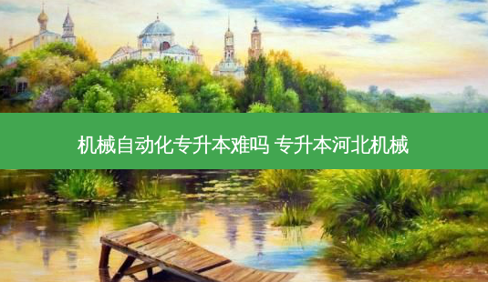 机械自动化专升本难吗 专升本河北机械-第1张图片-天智网 机械自动化专升本难吗 专升本河北机械-第1张图片-天智网