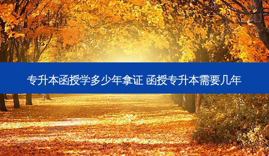 专升本函授学多少年拿证 函授专升本需要几年-第1张图片-天智网 专升本函授学多少年拿证 函授专升本需要几年-第1张图片-天智网