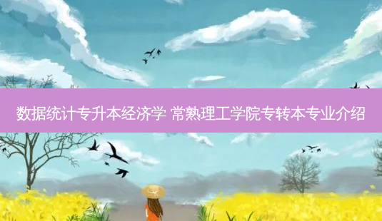 数据统计专升本经济学 常熟理工学院专转本专业介绍-第1张图片-天智网 数据统计专升本经济学 常熟理工学院专转本专业介绍-第1张图片-天智网
