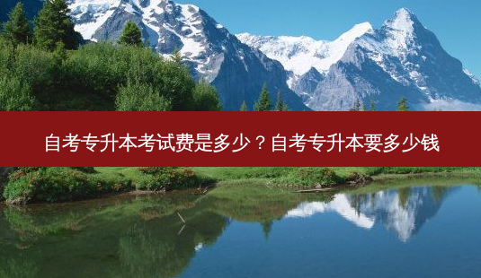 自考专升本考试费是多少?自考专升本要多少钱-第1张图片-天智网 自考专升本考试费是多少?自考专升本要多少钱-第1张图片-天智网